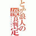 とある浪人の優良判定（イイハンテイ）