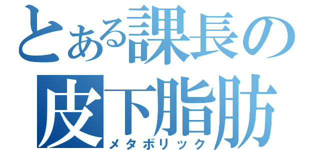 とある課長の皮下脂肪（メタボリック）