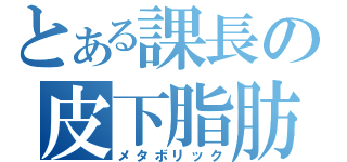 とある課長の皮下脂肪（メタボリック）