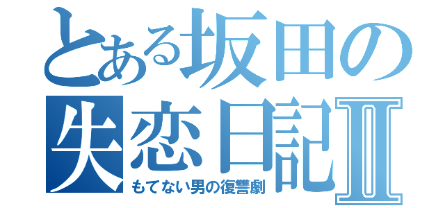 とある坂田の失恋日記Ⅱ（もてない男の復讐劇）