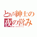 とある紳士の夜の営み（虹バーストストリーム）