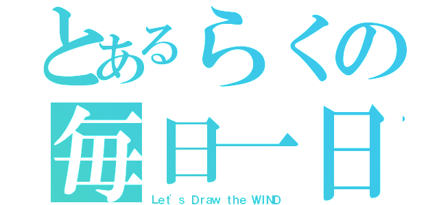 とあるらくの毎日一日（Ｌｅｔ'ｓ Ｄｒａｗ ｔｈｅ ＷＩＮＤ）