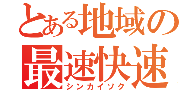 とある地域の最速快速（シンカイソク）