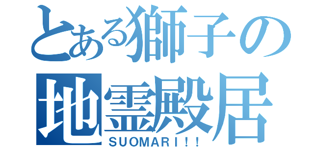 とある獅子の地霊殿居（ＳＵＯＭＡＲＩ！！）