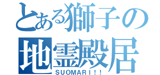 とある獅子の地霊殿居（ＳＵＯＭＡＲＩ！！）