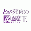 とある死肉の腐敗魔王（魔王トカイ）