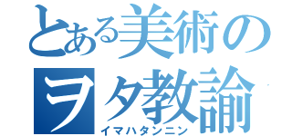 とある美術のヲタ教諭（イマハタンニン）