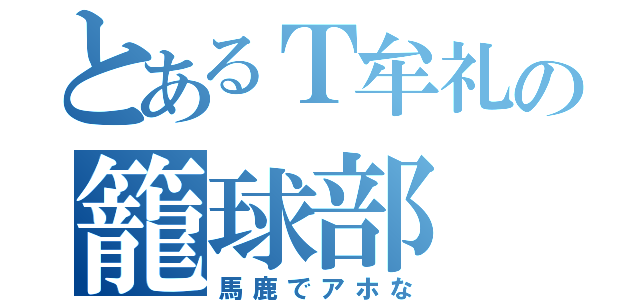 とあるＴ牟礼の籠球部（馬鹿でアホな）