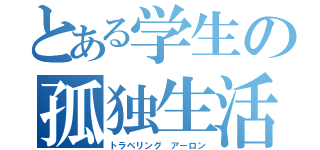 とある学生の孤独生活（トラベリング アーロン）