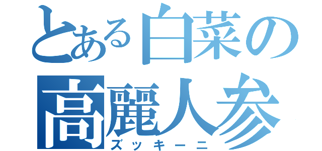 とある白菜の高麗人参（ズッキーニ）