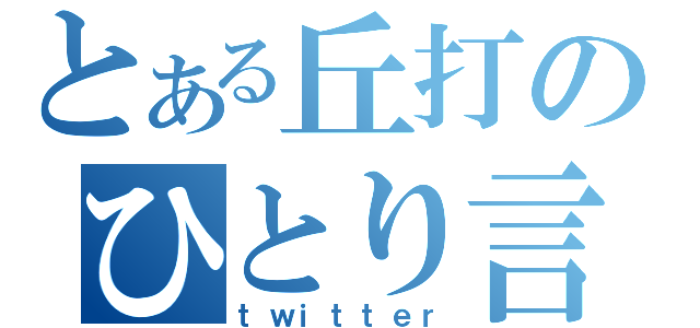 とある丘打のひとり言（ｔｗｉｔｔｅｒ）