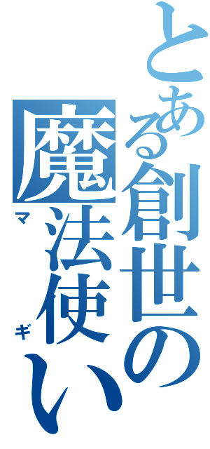 とある創世の魔法使い（マギ）