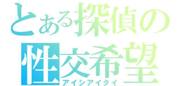 とある探偵の性交希望（アイシアイタイ）