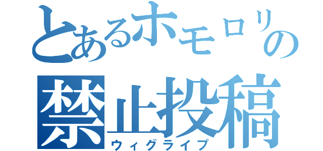 とあるホモロリの禁止投稿（ウィグライプ）