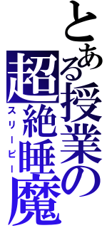 とある授業の超絶睡魔（スリーピー）