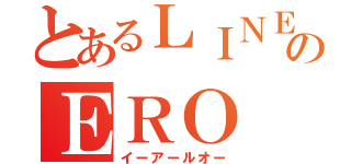 とあるＬＩＮＥのＥＲＯ（イーアールオー）