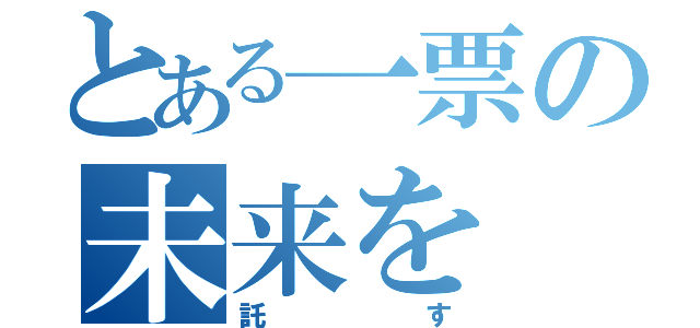 とある一票の未来を（託す）