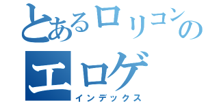 とあるロリコンのエロゲ（インデックス）