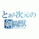 とある次元の剣闘獣（グラディアル）