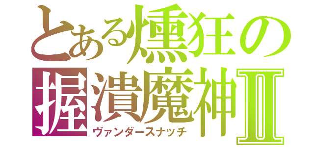 とある燻狂の握潰魔神Ⅱ（ヴァンダースナッチ）