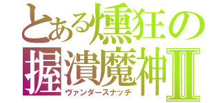 とある燻狂の握潰魔神Ⅱ（ヴァンダースナッチ）