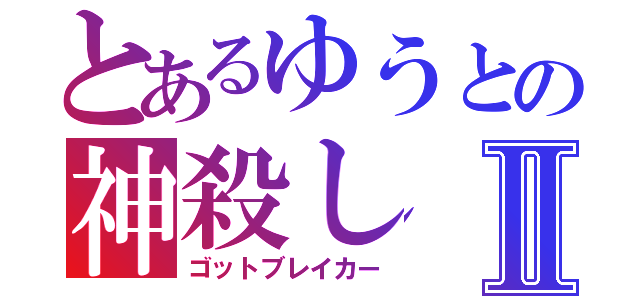 とあるゆうとの神殺しⅡ（ゴットブレイカー）