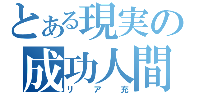 とある現実の成功人間（リア充）