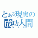 とある現実の成功人間（リア充）