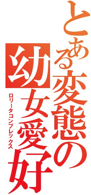 とある変態の幼女愛好（ロリータコンプレックス）