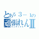 とある３－１の頑張れんとⅡ（インデックス）