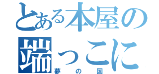 とある本屋の端っこにある（夢の国）