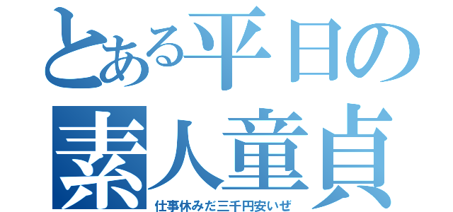 とある平日の素人童貞（仕事休みだ三千円安いぜ）