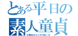 とある平日の素人童貞（仕事休みだ三千円安いぜ）