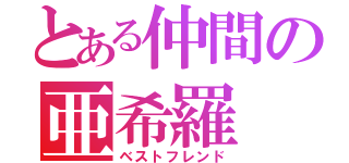 とある仲間の亜希羅（ベストフレンド）