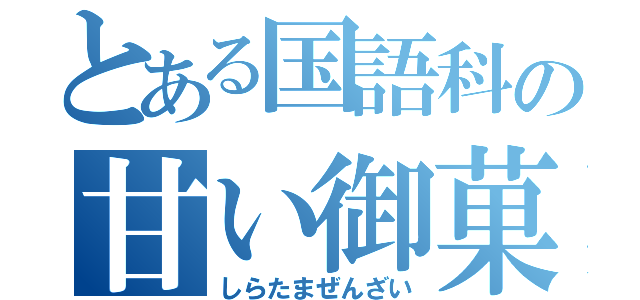 とある国語科の甘い御菓子（しらたまぜんざい）