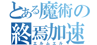 とある魔術の終焉加速（エルムエル）