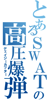 とあるＳＷＡＴの高圧爆弾（デェイジーカッター）