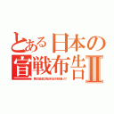 とある日本の宣戦布告Ⅱ（貴公の首は柱に吊るされるのがお似合いだ！）