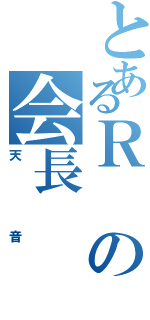 とあるＲの会長（天音）