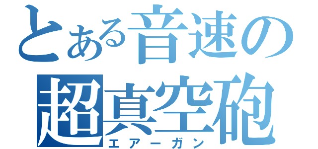 とある音速の超真空砲（エアーガン）