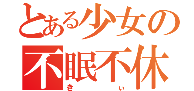 とある少女の不眠不休（きぃ）