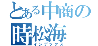 とある中商の時松海（インデックス）