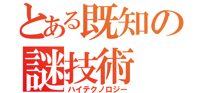 とある既知の謎技術（ハイテクノロジー）