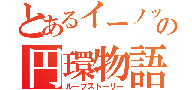 とあるイーノックの円環物語（ループストーリー）