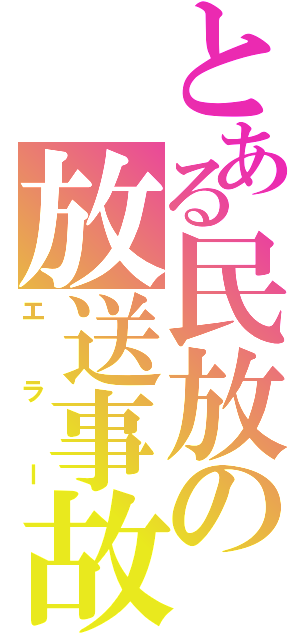 とある民放の放送事故（エラー）