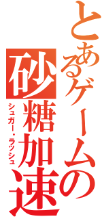 とあるゲームの砂糖加速（シュガー・ラッシュ）