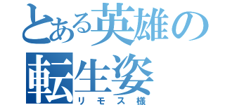 とある英雄の転生姿（リモス様）