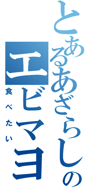 とあるあざらしのエビマヨ（食べたい）