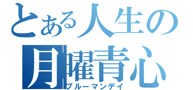 とある人生の月曜青心（ブルーマンデイ）