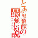 とある黒狼龍の最強伝説（レジェンド）